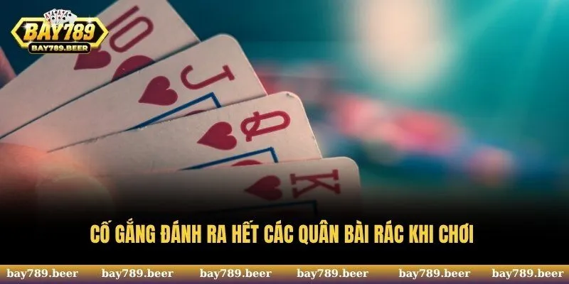 Cố gắng đánh ra hết các quân bài rác khi chơi 