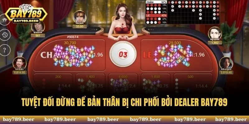 Tuyệt đối đừng để bản thân bị chi phối bởi dealer Bay789